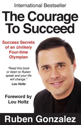 The Courage to Succeed: Success Secrets of an Unlikely Four-Time Olympian