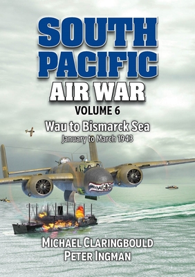 South Pacific Air War Volume 6: Wau to Bismarck Sea, January March 1943