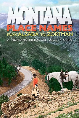 Montana Place Names: From Alzada to Zortman, A Montana Historical Society Guide