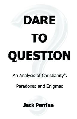 Dare to Question: An analysis of Christianity's paradoxes and enigmas