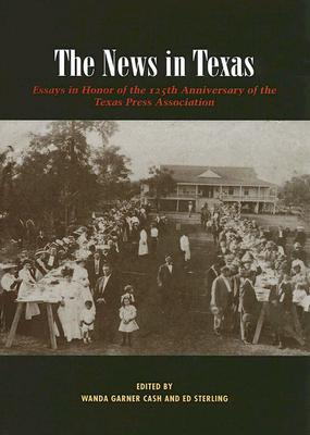 The News in Texas: Essays in Honor of the 125th Anniversary of the Texas Press Association
