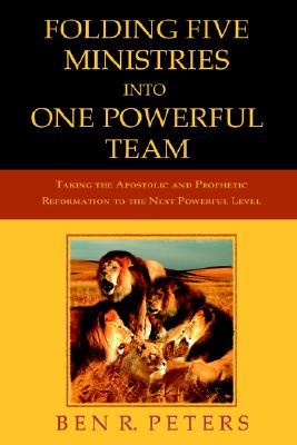 Folding Five Ministries Into One Powerful Team: Taking the Prophetic And Apostolic Reformation To The Next Powerful Level