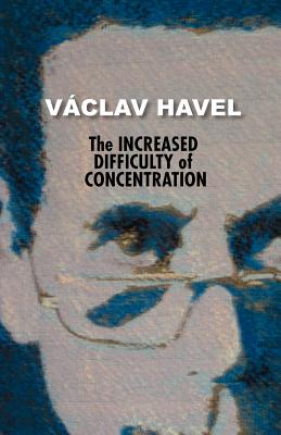 The Increased Difficulty of Concentration (Havel Collection), Vaclav Havel The Increased Difficulty of Concentration (Havel Collection), Vaclav Havel