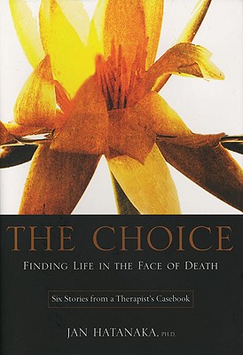 The Choice: Finding Life in the Face of Death: Six Stories from a Therapist's Casebook