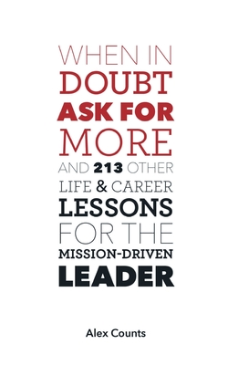 When in Doubt, Ask for More: And 213 Other Life and Career Lessons for the Mission-Driven Leader