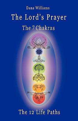Image for The Lord's Prayer, the Seven Chakras, the Twelve Life Paths: the prayer of Christ Consciousness as a light for the auric centers and a map through the archetypal life paths of astrology