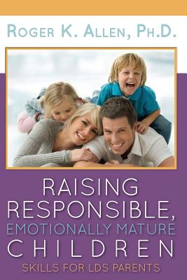 Image for Raising Responsible, Emotionally Mature Children: Skills for LDS Parents Raising Responsible, Emotionally Mature Children: Skills for LDS Parents