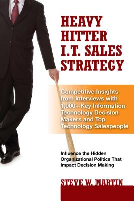 Heavy Hitter I.T. Sales Strategy: Competitive Insights from Interviews With 1,000+ Key Information Technology Decision Makers and Top Technology Salespeople