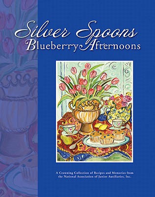 Image for Silver Spoons, Blueberry Afternoons: A Crowning Collection of Recipes and Memories from the National Association of Junior Auxiliaries, Inc. Silver Spoons, Blueberry Afternoons: A Crowning Collection of Recipes and Memories from the National Association of Junior Auxiliaries, Inc.