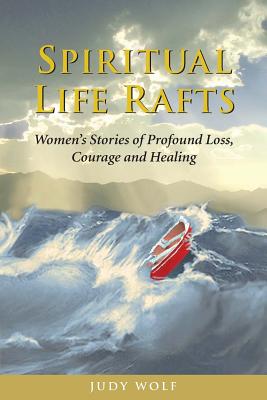 Spiritual Life Rafts, Women's Stories of Profound Loss, Courage and Healing
