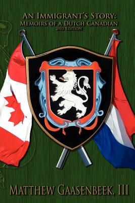 Second Edition an Immigrant's Story: Memoirs of a Dutch Canadian Image for Second Edition an Immigrant's Story: Memoirs of a Dutch Canadian