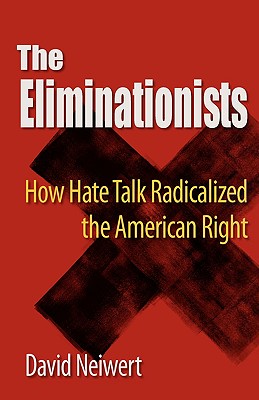 Eliminationists: How Hate Talk Radicalized the American Right