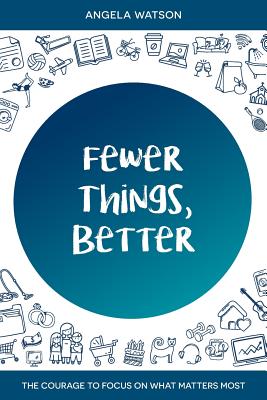 Image for Fewer Things, Better: The Courage to Focus on What Matters Most Fewer Things, Better: The Courage to Focus on What Matters Most
