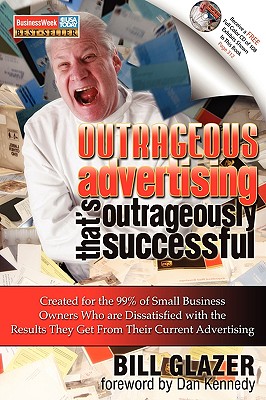 Image for Outrageous Advertising That's Outrageously Successful: Created for the 99% of Small Business Owners Who Are Dissatisfied with the Results They Get