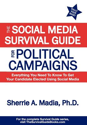 The Social Media Survival Guide for Political Campaigns: Everything You Need to Know to Get Your Candidate Elected Using Social Media