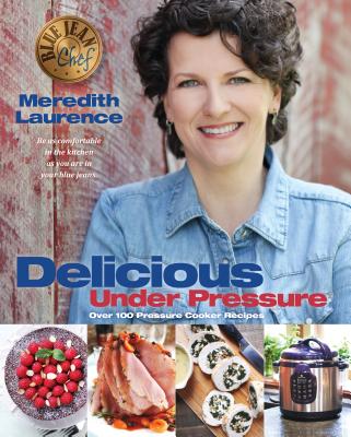 Delicious Under Pressure: Over 100 Pressure Cooker and Instant Pot Recipes (The Blue Jean Chef)