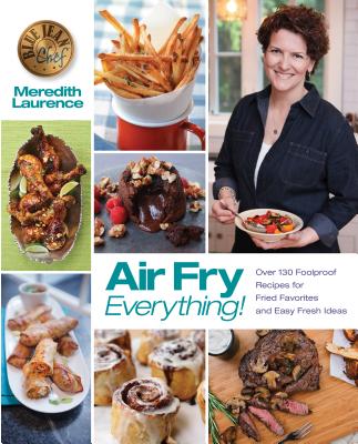 Image for Air Fry Everything: Foolproof Recipes for Fried Favorites and Easy Fresh Ideas by Blue Jean Chef, Meredith Laurence (The Blue Jean Chef)