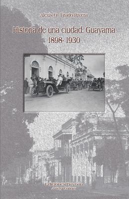 Historia De Una Ciudad Guayama 1898- 1930