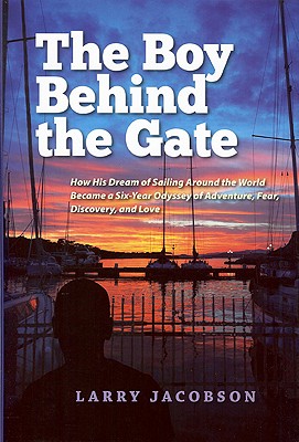 The Boy Behind the Gate: How His Dream of Sailing Around the World Became a Six-Year Odyssey of Adventure, Fear, Discovery and Love