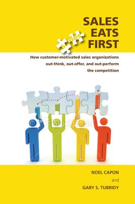 Sales Eats First: How Customer-Motivated Sales Organizations Out-Think, Out-Offer, and Out-Perform the Competition