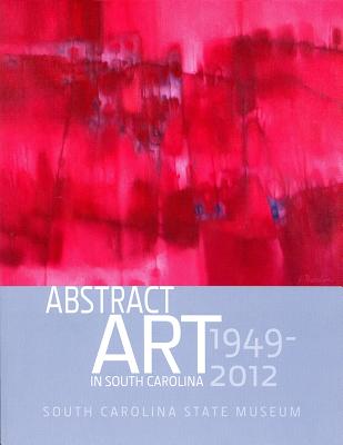 Abstract Art in South Carolina: 1949-2012 (Distributed for the South Carolina State Museum)