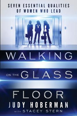 Walking on the Glass Floor: Seven Essential Qualities of Women Who Lead