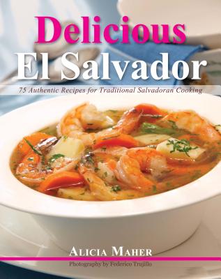 Delicious El Salvador: 75 Authentic Recipes for Traditional Salvadoran Cooking