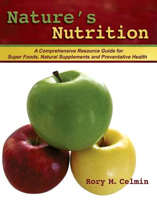 Nature's Nutrition: A Comprehensive Resource Guide for Super Foods, Natural Supplements and Preventative Health (Volume 1)