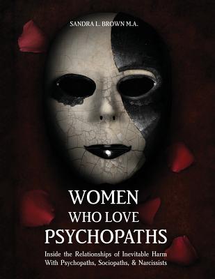 Women Who Love Psychopaths: Inside the Relationships of Inevitable Harm with Psychopaths, Sociopaths & Narcissists