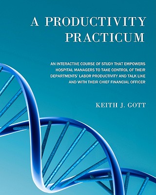 A Productivity Practicum: An interactive course of study that empowers hospital managers to take control of their departments' Labor Productivity and talk like and with their Chief Financial Officer