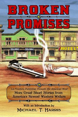 Broken Promises: La Frontera Publishing Presents the American West, More Great Short Stories from Americas Newest Western Writers