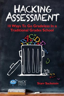 Hacking Assessment: 10 Ways to Go Gradeless in a Traditional Grades School (Hack Learning Series)