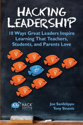 Hacking Leadership: 10 Ways Great Leaders Inspire Learning That Teachers, Students, and Parents Love (Hack Learning Series)