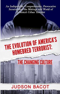 The Evolution of America's Homebred Terrorist: The Changing Culture an Indisputable, Comprehensive, Provocative Scrutiny Into the Makings and World of America's Urban Terrorist