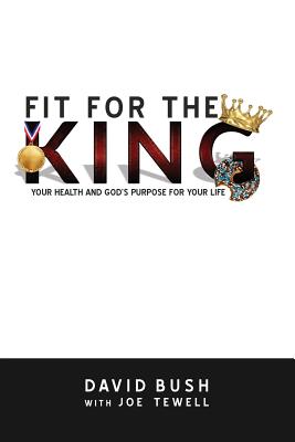Image for Fit For The King: Your Health And God's Purpose For Your Life Fit For The King: Your Health And God's Purpose For Your Life