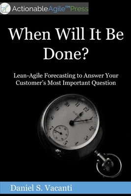When Will It Be Done: Lean-Agile Forecasting to Answer Your Customers' Most Important Question