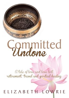 Committed Undone: A tale of love and love lost, retirement, travel and spiritual healing