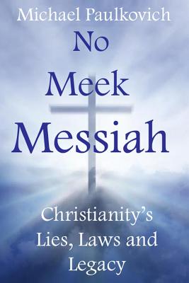 No Meek Messiah Christianity's Lies, Laws and Legacy