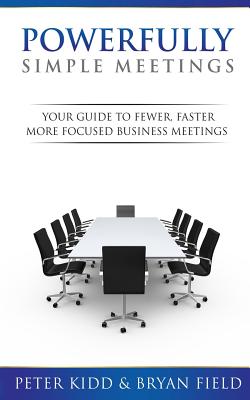 Powerfully Simple Meetings: Your Guide For Fewer, Faster, More Focused Meetings
