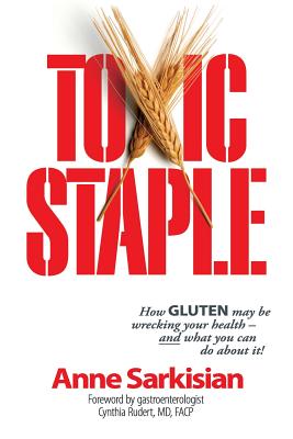 Toxic Staple: How Gluten May Be Wrecking Your Health and What You Can Do about It!