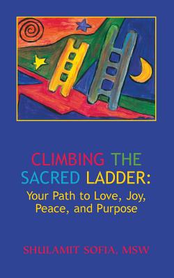 Climbing the Sacred Ladder: Your Path to Love, Joy, Peace and Purpose