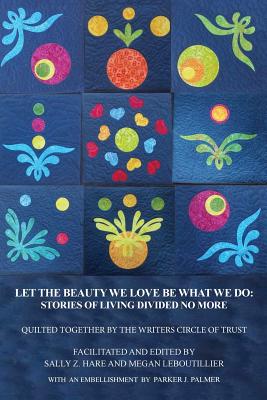 Image for Let the Beauty We Love Be What We Do: Stories of Living Divided No More Let the Beauty We Love Be What We Do: Stories of Living Divided No More