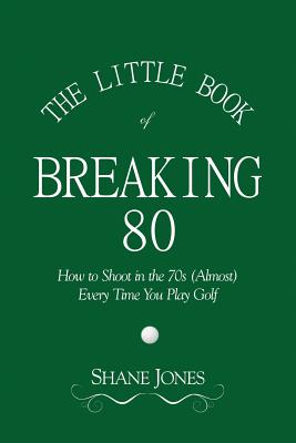 Little Book of Breaking 80 - How to Shoot in the 70s (Almost) Every Time You Play Golf