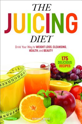 The Juicing Diet: Drink Your Way to Weight Loss, Cleansing, Health, and Beauty