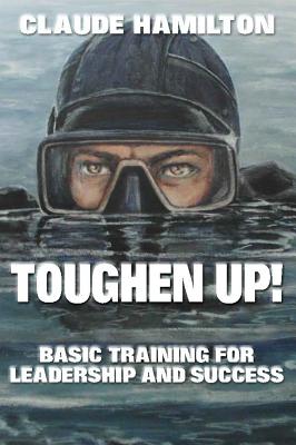 Toughen Up: Basic Training for Leadership and Success