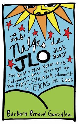 Las Nalgas de JLo/JLo's Booty: The Best & Most Notorious Calumnas & Other Writings by the First Chicana Columnist in Texas 1995-2005