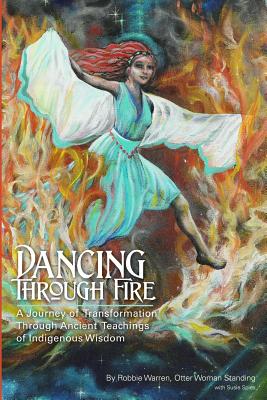Dancing Through Fire: A Journey of Transformation through Ancient Teachings of Indigenous Wisdom (Signed and Inscribed by the Author Robbie Warren)