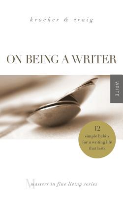On Being a Writer: 12 Simple Habits for a Writing Life that Lasts (Masters in Fine Living Series), Ann Kroeker, Charity Singleton Craig On Being a Writer: 12 Simple Habits for a Writing Life that Lasts (Masters in Fine Living Series), Ann Kroeker, Charity Singleton Craig