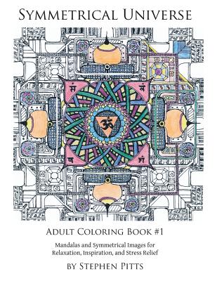 Symmetrical Universe Adult Coloring Book #1: Mandalas and Symmetrical Images for Relaxation, Inspiration, and Stress Relief