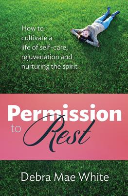 Permission to Rest How to Cultivate a Life of Self-Care, Rejuvenation, and Nurturing the Spirit